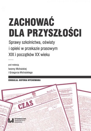 Zachować dla przyszłości. Sprawy szkolnictwa, oświaty i opieki w przekazie prasowym XIX i początków XX wieku – ebook