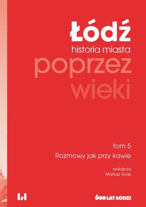 Łódź poprzez wieki. Historia miasta. Tom 5. Rozmowy jak przy kawie – ebook
