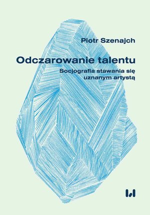 Odczarowanie talentu. Socjografia stawania się uznanym artystą – ebook