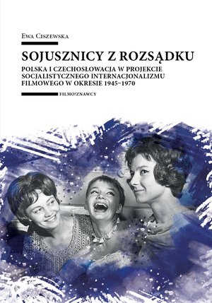 Sojusznicy z rozsądku. Polska i Czechosłowacja w projekcie socjalistycznego internacjonalizmu filmowego w okresie 1945-1970 – ebook