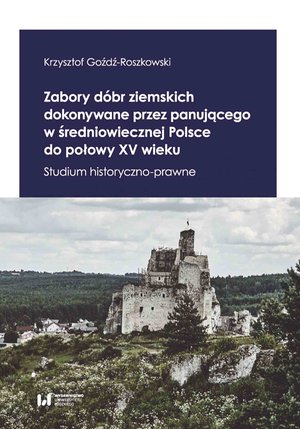 Zabory dóbr ziemskich dokonywane przez panującego w średniowiecznej Polsce do połowy XV wieku. Studium historyczno-prawne – ebook