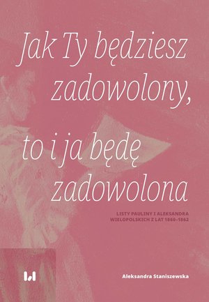 Jak Ty będziesz zadowolony, to i ja będę zadowolona. Listy Pauliny i Aleksandra Wielopolskich z lat 1860-1862 – ebook