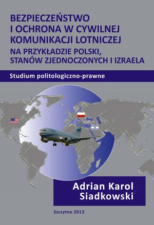 Bezpieczeństwo i ochrona w cywilnej komunikacji lotniczej na przykładzie Polski, Stanów Zjednoczonych i Izraela. Studium politologiczno-prawne – ebook