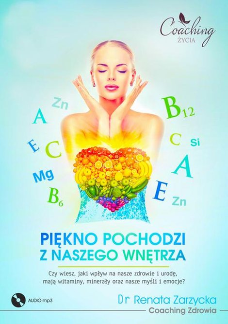 audiobooki: Piękno pochodzi z naszego wnętrza. Cz. I/3 Czy wiesz, jaki wpływ na nasze zdrowie i urodę, mają witaminy, minerały oraz nasze myśli i emocje? – audiobook