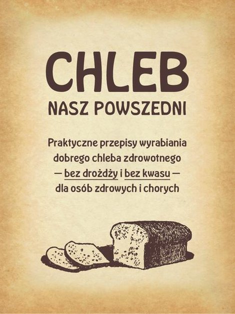 ebooki: Chleb nasz powszedni: Praktyczne przepisy wyrabiania dobrego chleba zdrowotnego bez drożdży i bez kwasu dla osób zdrowych i chorych – ebook