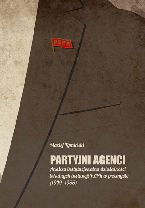 ebooki: Partyjni agenci: Analiza instytucjonalna działalności lokalnych instancji PZPR w przemyśle (1949-1955) – ebook