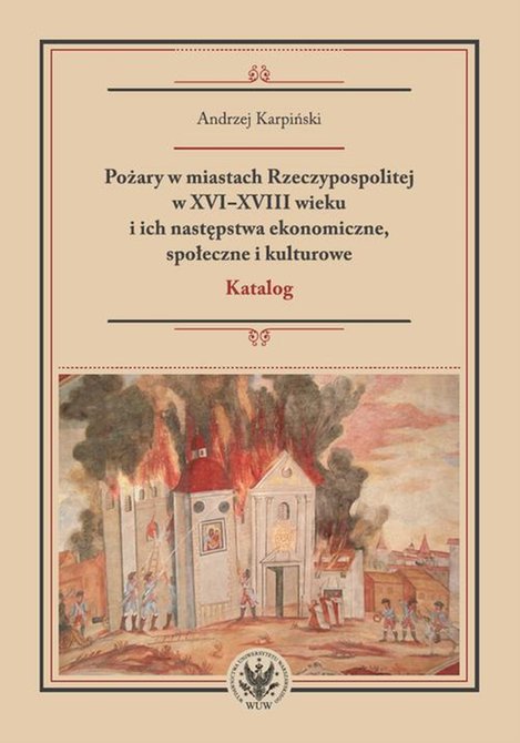 ebooki: Pożary w miastach Rzeczypospolitej w XVI-XVIII wieku i ich następstwa ekonomiczne, społeczne i kulturowe (katalog) – ebook