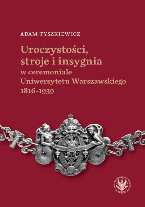 ebooki: Uroczystości, stroje i insygnia w ceremoniale Uniwersytetu Warszawskiego 1816-1939 – ebook