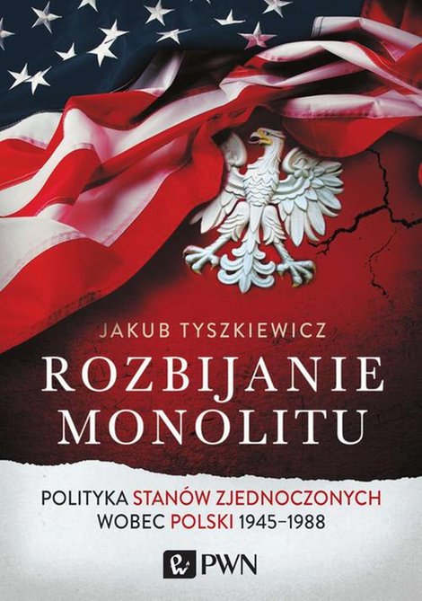 ebooki: Rozbijanie monolitu: Polityka Stanów Zjednoczonych wobec Polski 1945-1988 – ebook