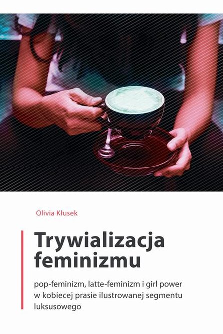 ebooki: Trywializacja feminizmu: Pop-feminizm, latte-feminizm i girl power w kobiecej prasie ilustrowanej segmentu luksusowego – ebook