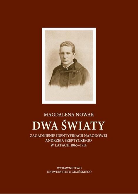 ebooki: Dwa światy. Zagadnienie identyfikacji narodowej Andrzeja Szeptyckiego w latach 1865-1914 – ebook
