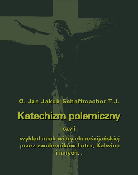 ebooki: Katechizm polemiczny czyli wykład nauk wiary chrześcijańskiej przez zwolenników Lutra, Kalwina i innych z nimi spokrewnionych zaprzeczanych lub przekształcanych – ebooki