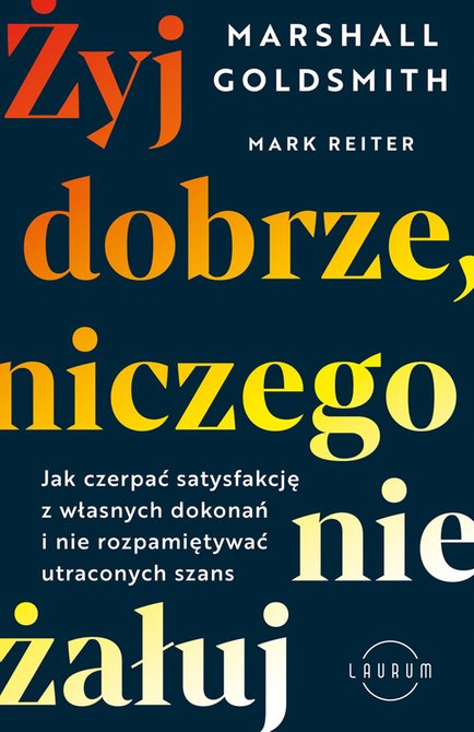 ebooki: Żyj dobrze, niczego nie żałuj. Jak radzić sobie z poczuciem żalu, nie rozpamiętywać i czerpać satysfakcję z własnych dokonań – ebook