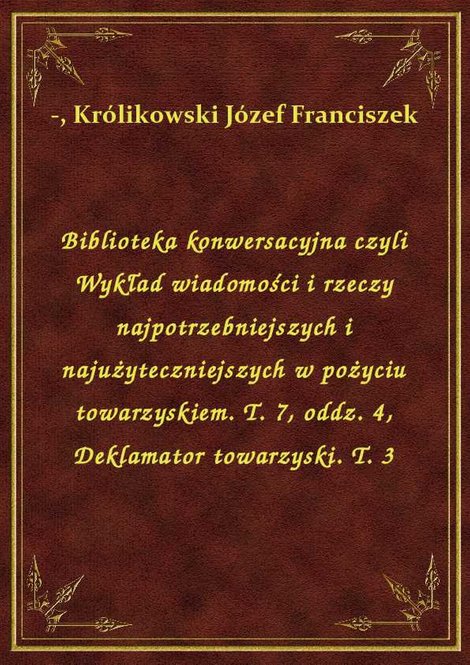 ebooki: Biblioteka konwersacyjna czyli Wykład wiadomości i rzeczy najpotrzebniejszych i najużyteczniejszych w pożyciu towarzyskiem. T. 7, oddz. 4, Deklamator towarzyski. T. 3 – ebook