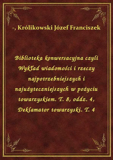 ebooki: Biblioteka konwersacyjna czyli Wykład wiadomości i rzeczy najpotrzebniejszych i najużyteczniejszych w pożyciu towarzyskiem. T. 8, oddz. 4, Deklamator towarzyski. T. 4 – ebook