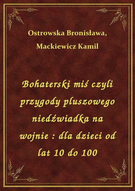 ebooki: Bohaterski miś czyli przygody pluszowego niedźwiadka na wojnie : dla dzieci od lat 10 do 100 – ebook