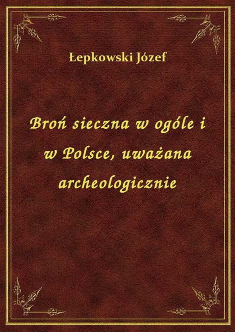 ebooki: Broń sieczna w ogóle i w Polsce, uważana archeologicznie – ebook