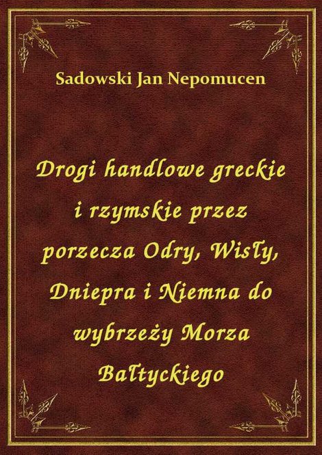 ebooki: Drogi handlowe greckie i rzymskie przez porzecza Odry, Wisły, Dniepra i Niemna do wybrzeży Morza Bałtyckiego – ebook