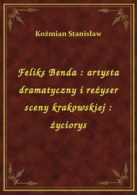 ebooki: Feliks Benda : artysta dramatyczny i reżyser sceny krakowskiej : życiorys – ebook