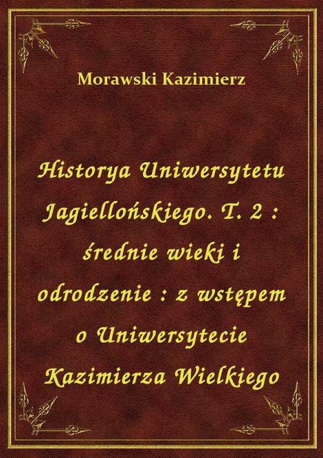 ebooki: Historya Uniwersytetu Jagiellońskiego. T. 2 : średnie wieki i odrodzenie : z wstępem o Uniwersytecie Kazimierza Wielkiego – ebook