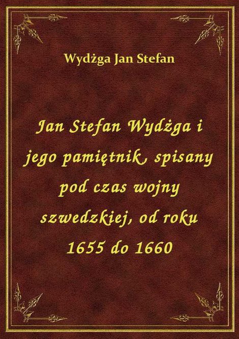 ebooki: Jan Stefan Wydżga i jego pamiętnik, spisany pod czas wojny szwedzkiej, od roku 1655 do 1660 – ebook