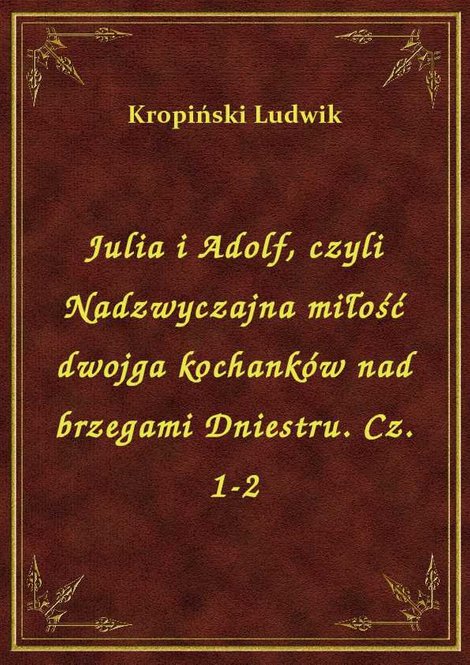 ebooki: Julia i Adolf, czyli Nadzwyczajna miłość dwojga kochanków nad brzegami Dniestru. Cz. 1-2 – ebook