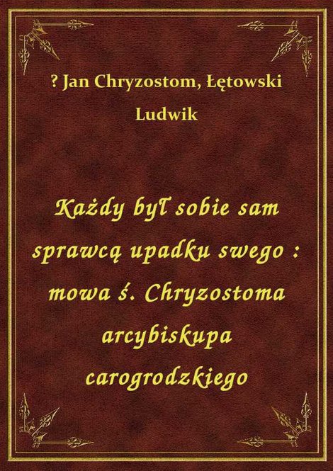 ebooki: Każdy był sobie sam sprawcą upadku swego: mowa ś. Chryzostoma arcybiskupa carogrodzkiego – ebook