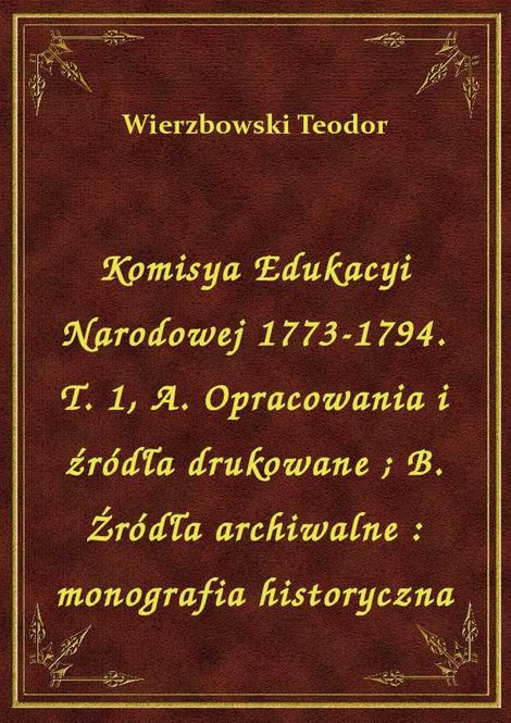 ebooki: Komisya Edukacyi Narodowej 1773-1794. T. 1, A. Opracowania i źródła drukowane. B. Źródła archiwalne : monografia historyczna – ebook