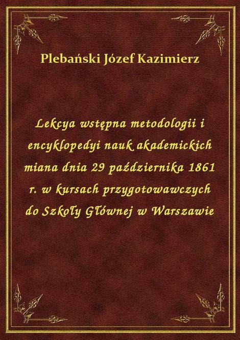 ebooki: Lekcya wstępna metodologii i encyklopedyi nauk akademickich miana dnia 29 października 1861 r. w kursach przygotowawczych do Szkoły Głównej w Warszawie – ebook