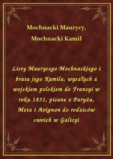 ebooki: Listy Maurycego Mochnackiego i brata jego Kamila, wyszłych z wojskiem polskiem do Francyi w roku 1831, pisane z Paryża, Metz i Avignon do rodziców swoich w Galicyi – ebook