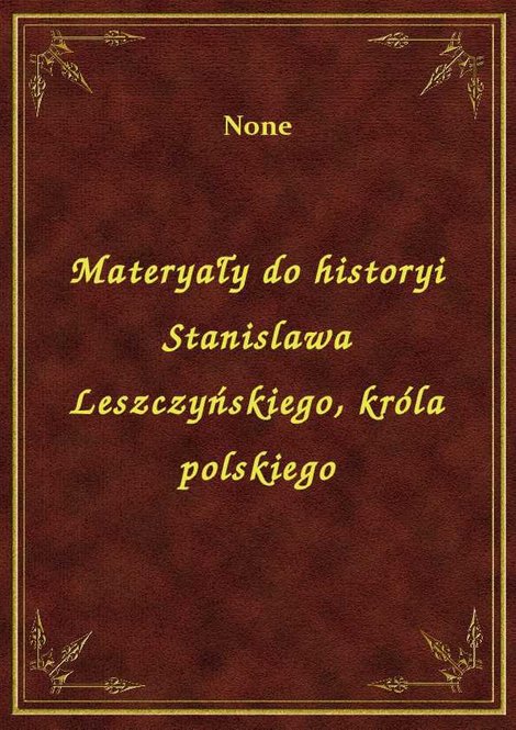 ebooki: Materyały do historyi Stanislawa Leszczyńskiego, króla polskiego – ebook