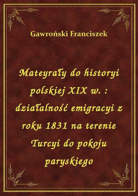 ebooki: Mateyrały do historyi polskiej XIX w. : działalność emigracyi z roku 1831 na terenie Turcyi do pokoju paryskiego – ebook
