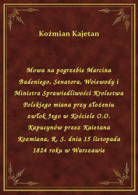 ebooki: Mowa na pogrzebie Marcina Badeniego, Senatora, Woiewody i Ministra Sprawiedliwości Krolestwa Polskiego miana przy złożeniu zwłok Jego w Kościele O.O. Kapucynów przez Kaietana Kozmiana, R. S. dnia 15 listopada 1824 roku w Warszawie – ebook