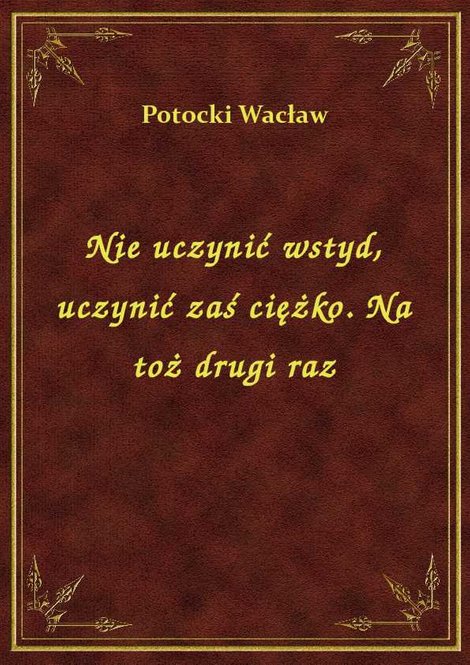 ebooki: Nie uczynić wstyd, uczynić zaś ciężko. Na toż drugi raz – ebook