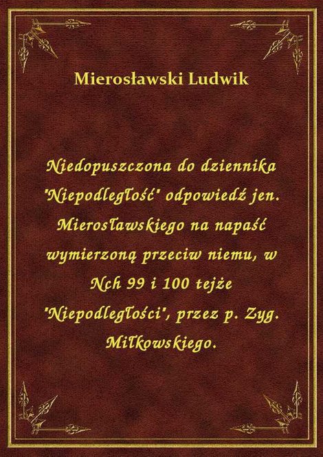 ebooki: Niedopuszczona do dziennika "Niepodległość" odpowiedź jen. Mierosławskiego na napaść wymierzoną przeciw niemu, w Nch 99 i 100 tejże "Niepodległości", przez p. Zyg. Miłkowskiego. – ebook