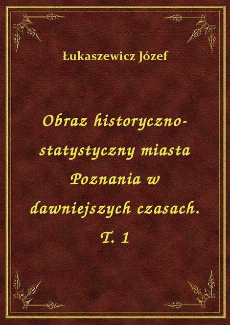 ebooki: Obraz historyczno-statystyczny miasta Poznania w dawniejszych czasach. T. 1 – ebook