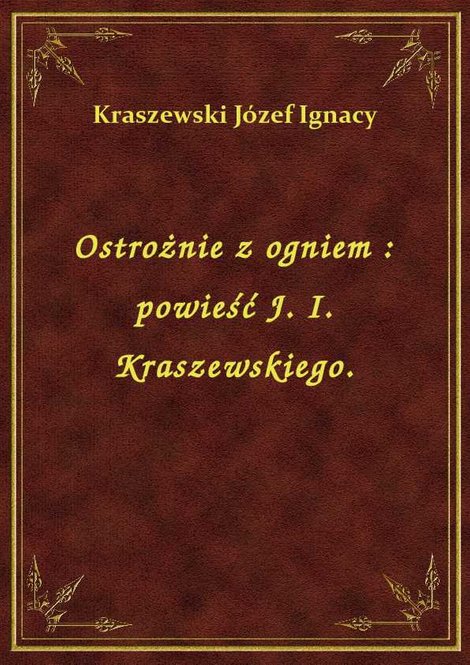 ebooki: Ostrożnie z ogniem : powieść J. I. Kraszewskiego. – ebook