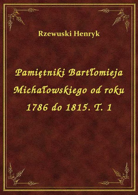 ebooki: Pamiętniki Bartłomieja Michałowskiego od roku 1786 do 1815. T. 1 – ebook