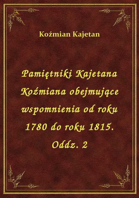 ebooki: Pamiętniki Kajetana Koźmiana obejmujące wspomnienia od roku 1780 do roku 1815. Oddz. 2 – ebook