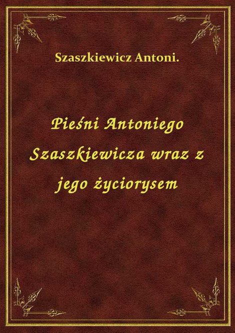 ebooki: Pieśni Antoniego Szaszkiewicza wraz z jego życiorysem – ebook