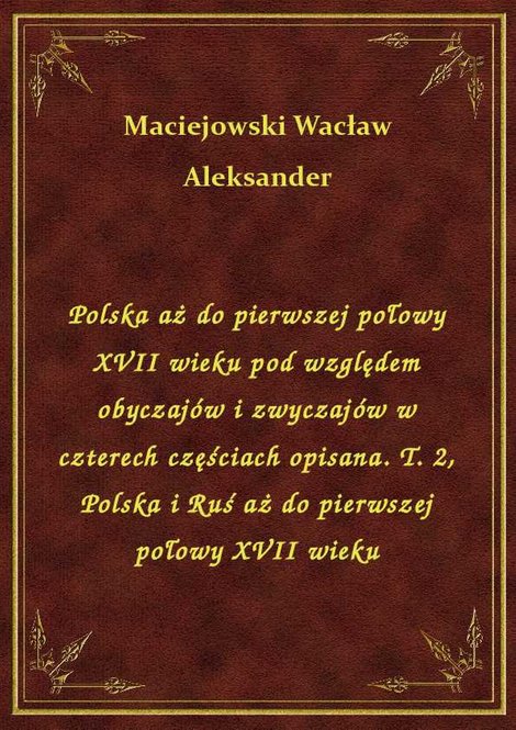 ebooki: Polska aż do pierwszej połowy XVII wieku pod względem obyczajów i zwyczajów w czterech częściach opisana. T. 2, Polska i Ruś aż do pierwszej połowy XVII wieku – ebook