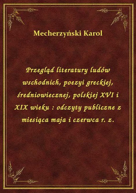 ebooki: Przegląd literatury ludów wschodnich, poezyi greckiej, średniowiecznej, polskiej XVI i XIX wieku : odczyty publiczne z miesiąca maja i czerwca r. z. – ebook