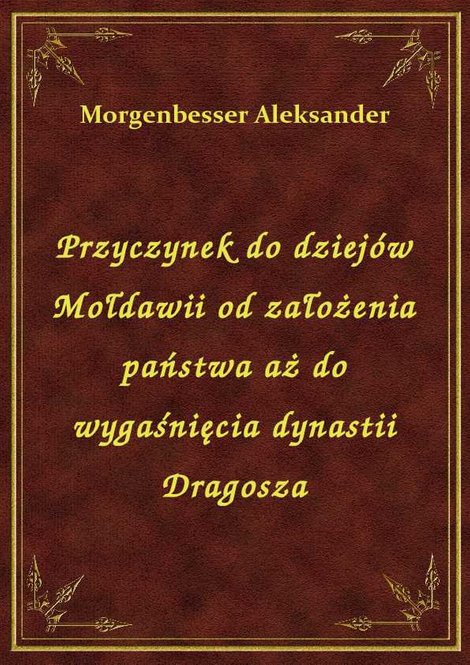 ebooki: Przyczynek do dziejów Mołdawii od założenia państwa aż do wygaśnięcia dynastii Dragosza – ebook