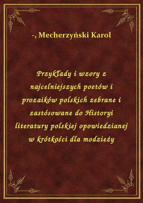 ebooki: Przykłady i wzory z najcelniejszych poetów i prozaików polskich zebrane i zastósowane do Historyi literatury polskiej opowiedzianej w krótkości dla modzieży – ebook