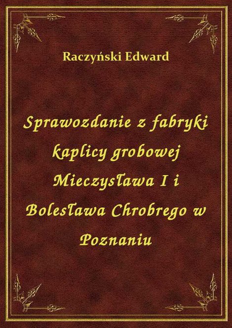 ebooki: Sprawozdanie z fabryki kaplicy grobowej Mieczysława I i Bolesława Chrobrego w Poznaniu – ebook