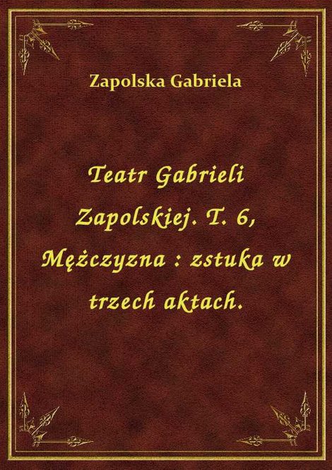 ebooki: Teatr Gabrieli Zapolskiej. T. 6, Mężczyzna : zstuka w trzech aktach. – ebook