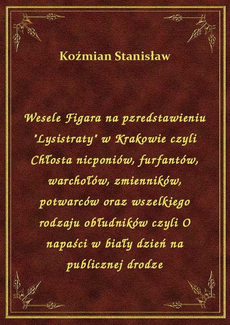 ebooki: Wesele Figara na pzredstawieniu "Lysistraty" w Krakowie czyli Chłosta nicponiów, furfantów, warchołów, zmienników, potwarców oraz wszelkiego rodzaju obłudników czyli O napaści w biały dzień na publicznej drodze – ebook