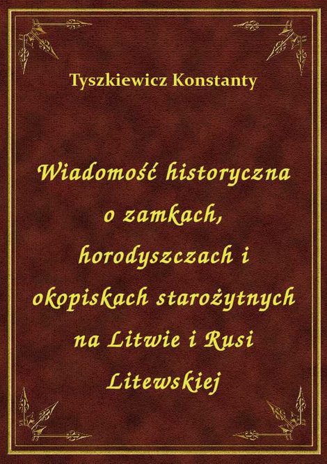 ebooki: Wiadomość historyczna o zamkach, horodyszczach i okopiskach starożytnych na Litwie i Rusi Litewskiej – ebook