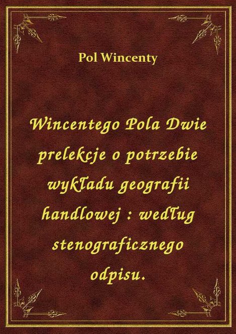 ebooki: Wincentego Pola Dwie prelekcje o potrzebie wykładu geografii handlowej : według stenograficznego odpisu. – ebook