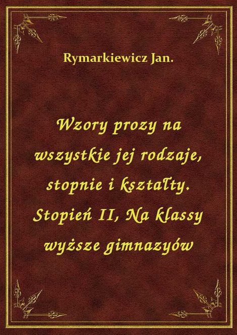 ebooki: Wzory prozy na wszystkie jej rodzaje, stopnie i kształty. Stopień II, Na klassy wyższe gimnazyów – ebook